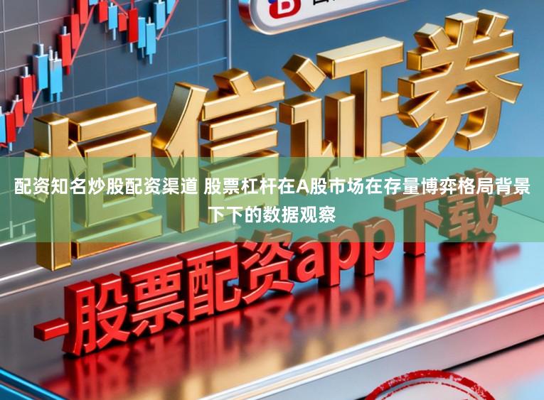 配资知名炒股配资渠道 股票杠杆在A股市场在存量博弈格局背景下下的数据观察