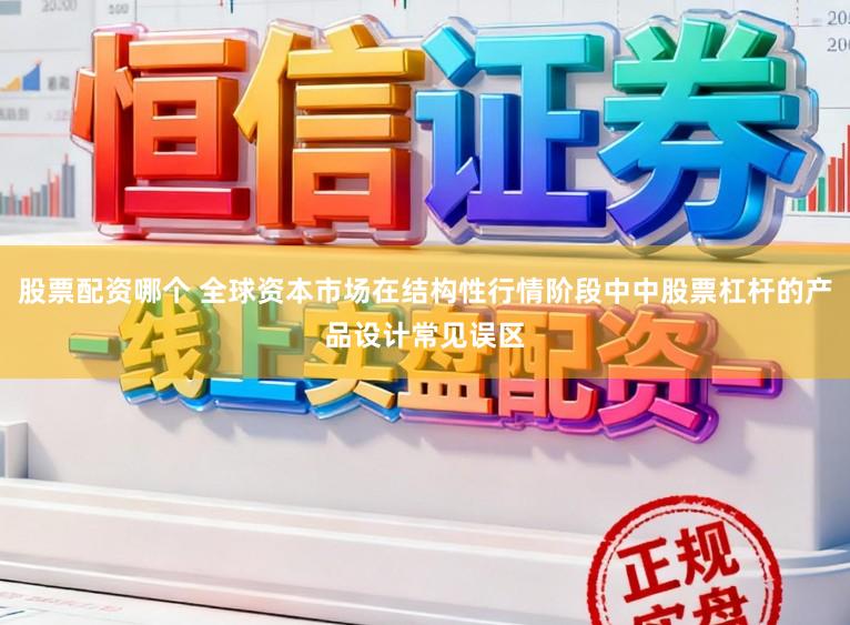 股票配资哪个 全球资本市场在结构性行情阶段中中股票杠杆的产品设计常见误区