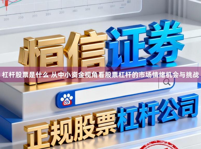 杠杆股票是什么 从中小资金视角看股票杠杆的市场情绪机会与挑战