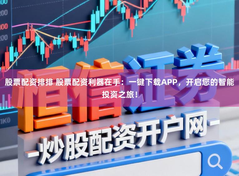 股票配资排排 股票配资利器在手：一键下载APP，开启您的智能投资之旅！