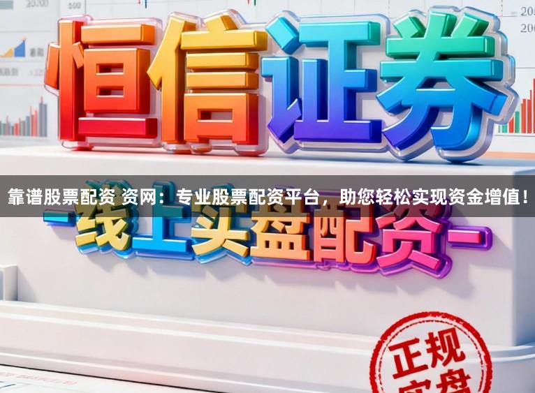靠谱股票配资 资网：专业股票配资平台，助您轻松实现资金增值！