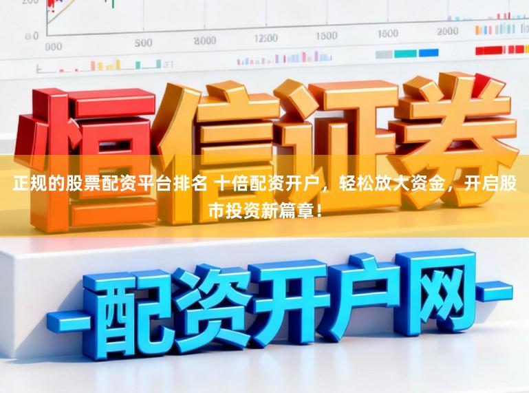 正规的股票配资平台排名 十倍配资开户，轻松放大资金，开启股市投资新篇章！