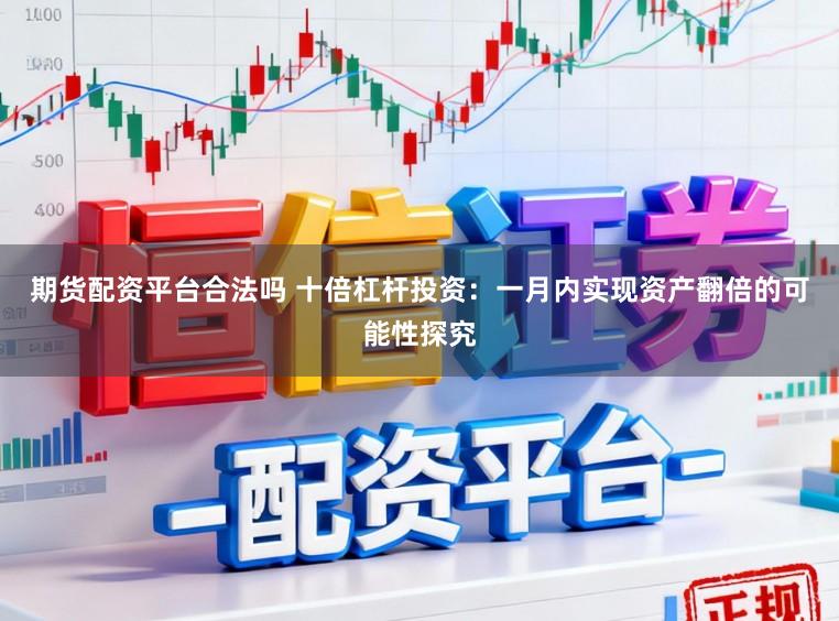 期货配资平台合法吗 十倍杠杆投资：一月内实现资产翻倍的可能性探究
