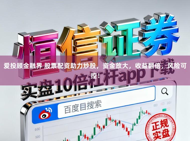 爱投顾金融界 股票配资助力炒股，资金放大，收益翻倍，风险可控！
