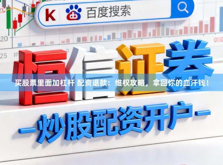 买股票里面加杠杆 配资退款：维权攻略，拿回你的血汗钱！