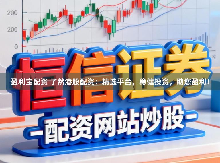 盈利宝配资 了然港股配资：精选平台，稳健投资，助您盈利！