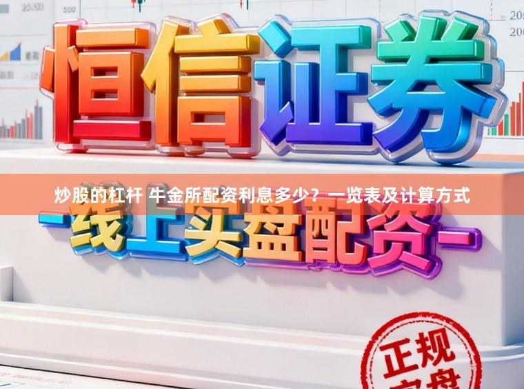 炒股的杠杆 牛金所配资利息多少？一览表及计算方式